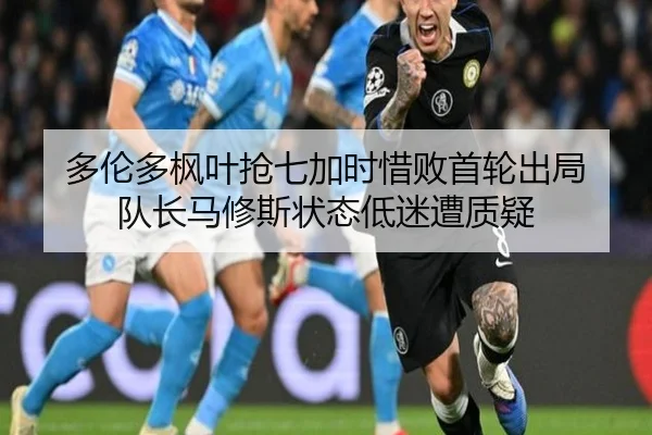 多伦多枫叶抢七加时惜败首轮出局 队长马修斯状态低迷遭质疑